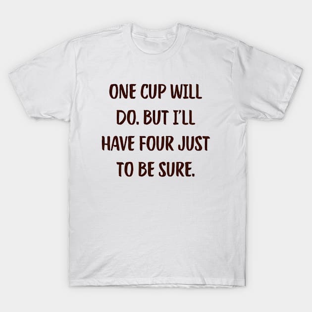 One Cup Will Do. But I'Ll Have Four Just To Be Sure. Coffee Funny Cute Inspirational Aesthetic T-Shirt by mounteencom